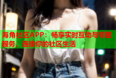 海角社区APP：畅享实时互动与邻里服务，连接你的社区生活