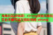 海角社区新标题：strong探索海角社区的无限可能与精彩瞬间-strong