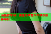 海角修车网：便捷高效的汽车维修服务平台