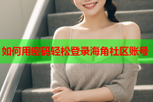 如何用密码轻松登录海角社区账号