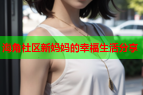 海角社区新妈妈的幸福生活分享