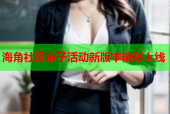 海角社区亲子活动新版本精彩上线