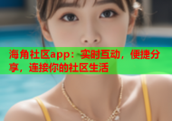 海角社区app：实时互动，便捷分享，连接你的社区生活