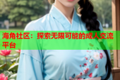 海角社区：探索无限可能的成人交流平台