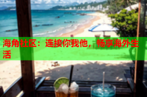 海角社区：连接你我他，畅享海外生活