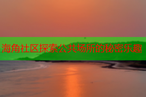 海角社区探索公共场所的秘密乐趣