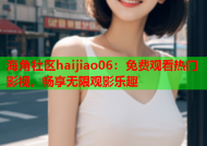 海角社区haijiao06：免费观看热门影视，畅享无限观影乐趣