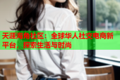 天涯海角社区：全球华人社交电商新平台，探索生活与时尚