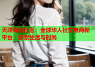 天涯海角社区：全球华人社交电商新平台，探索生活与时尚