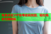 海角禁区VIP账号密码找回，轻松畅享无限精彩