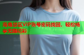 海角禁区VIP账号密码找回，轻松畅享无限精彩