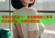 海角社区hj01c：安全便捷的二手手机交易平台，尽享优质好货