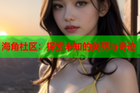 海角社区：探索未知的美丽与奇迹