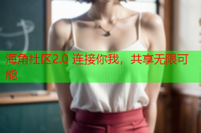 海角社区2.0 连接你我，共享无限可能