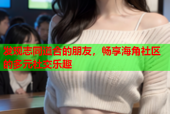 发现志同道合的朋友，畅享海角社区的多元社交乐趣