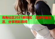 海角社区2021新域名：连接邻里生活，分享精彩瞬间