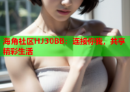 海角社区HJ30BB：连接你我，共享精彩生活