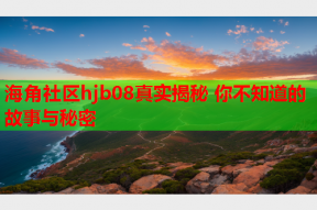 海角社区hjb08真实揭秘 你不知道的故事与秘密