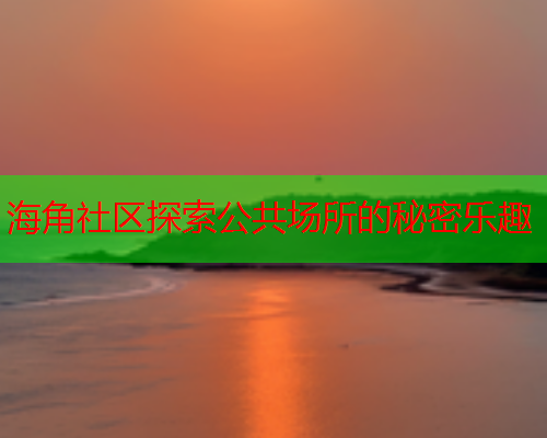 海角社区探索公共场所的秘密乐趣  第1张