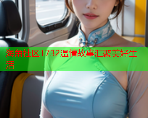 海角社区1732温情故事汇聚美好生活  第1张