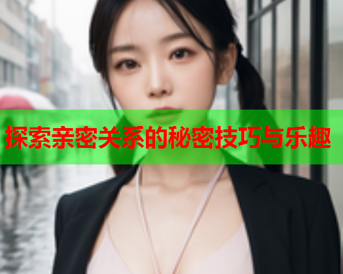 探索亲密关系的秘密技巧与乐趣  第2张