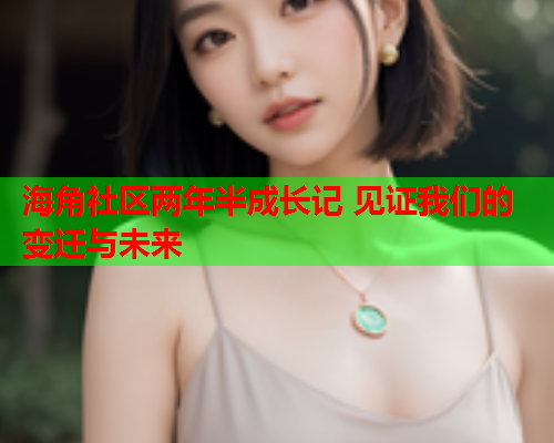 海角社区两年半成长记 见证我们的变迁与未来  第1张