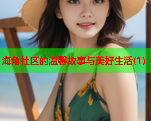 海角社区的温馨故事与美好生活(1)  第2张