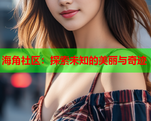 海角社区：探索未知的美丽与奇迹  第2张