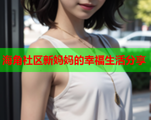 海角社区新妈妈的幸福生活分享  第1张