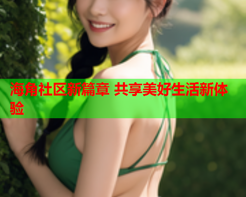 海角社区新篇章 共享美好生活新体验  第1张