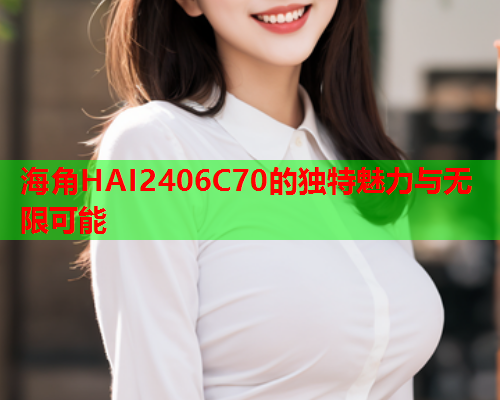 海角HAI2406C70的独特魅力与无限可能  第1张