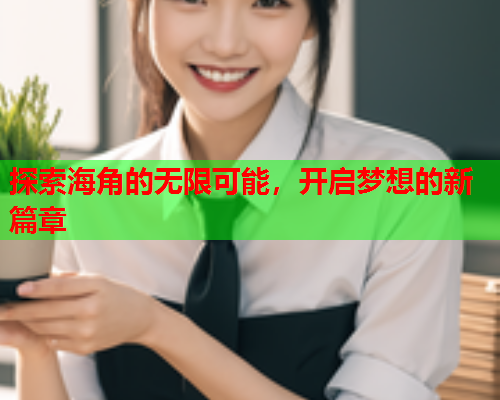 探索海角的无限可能，开启梦想的新篇章  第1张