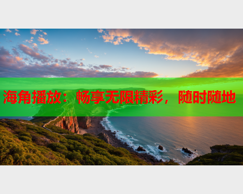 海角播放：畅享无限精彩，随时随地  第2张