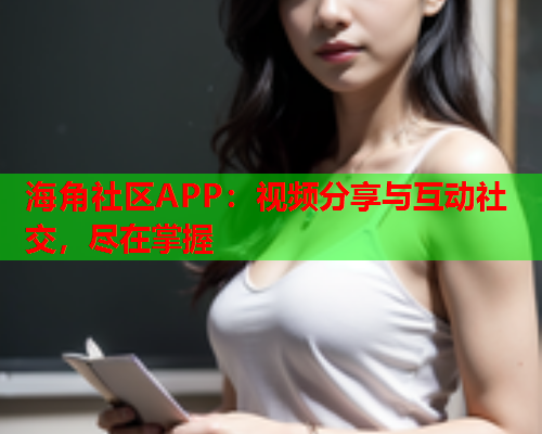 海角社区APP：视频分享与互动社交，尽在掌握  第1张