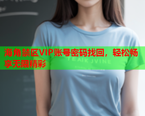 海角禁区VIP账号密码找回，轻松畅享无限精彩  第1张