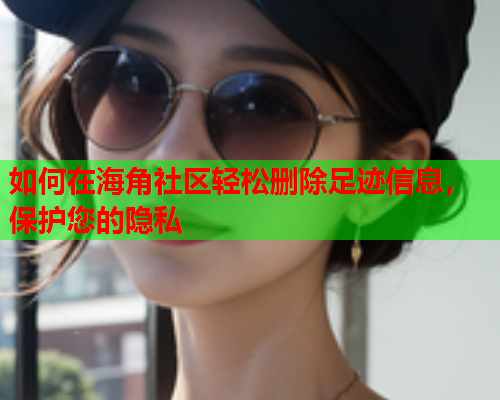 如何在海角社区轻松删除足迹信息，保护您的隐私  第2张