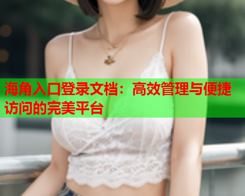 海角入口登录文档：高效管理与便捷访问的完美平台  第1张